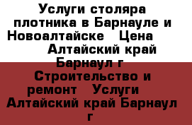 Услуги столяра плотника в Барнауле и Новоалтайске › Цена ­ 1 000 - Алтайский край, Барнаул г. Строительство и ремонт » Услуги   . Алтайский край,Барнаул г.